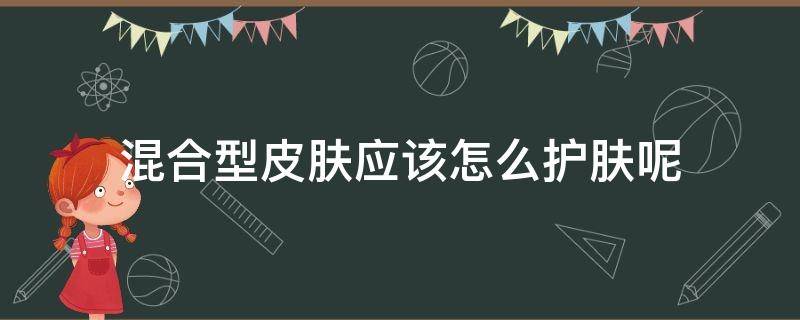 混合型皮肤应该怎么护肤呢 混合性皮肤应该怎么护肤