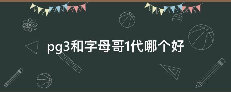 pg3和字母哥1代哪个好 pg3和字母哥1代哪个好一点