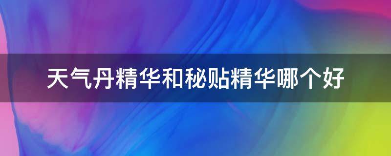 天气丹精华和秘贴精华哪个好 天气丹精华和秘贴精华哪个好用