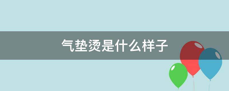 气垫烫是什么样子 气垫烫是啥