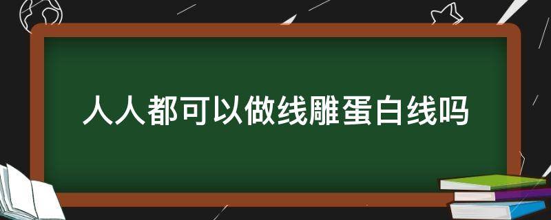 人人都可以做线雕蛋白线吗（在家线雕蛋白线副作用）