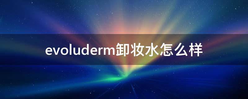 evoluderm卸妆水怎么样（evelom卸妆膏真的好用吗）