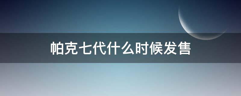 帕克七代什么时候发售 帕克七代实战测评