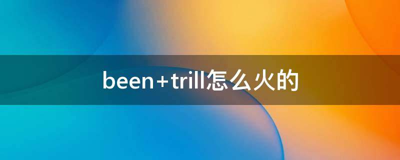 been trill怎么火的