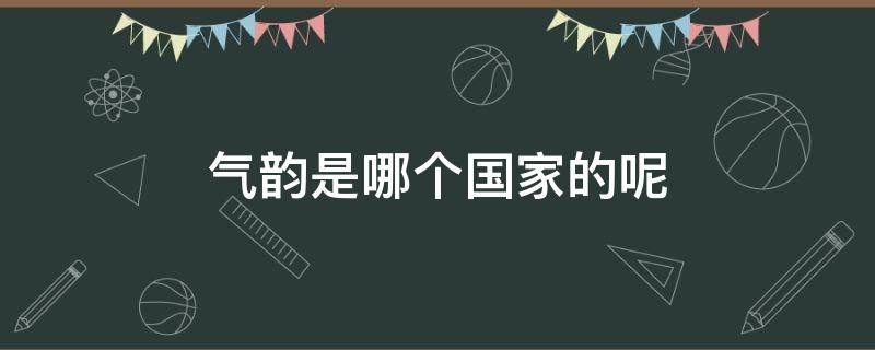 气韵是哪个国家的呢 气韵是什么