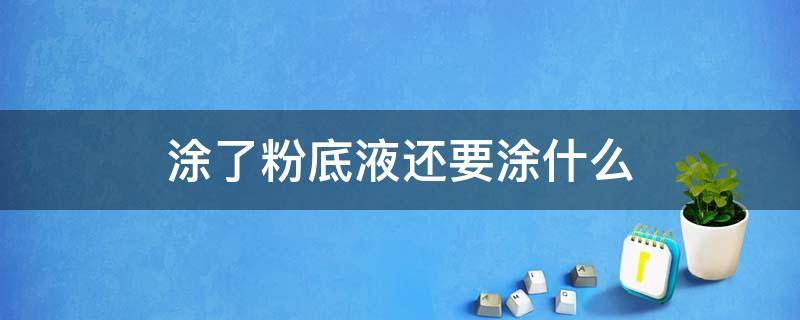 涂了粉底液还要涂什么 涂了粉底液还要涂什么防晒