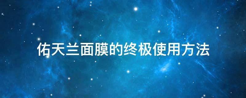 佑天兰面膜的终极使用方法 佑天兰面膜的终极使用方法是