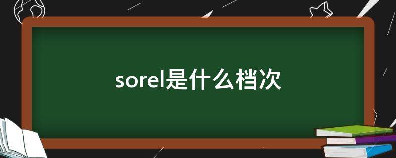 sorel是什么档次（sorel是什么牌子）