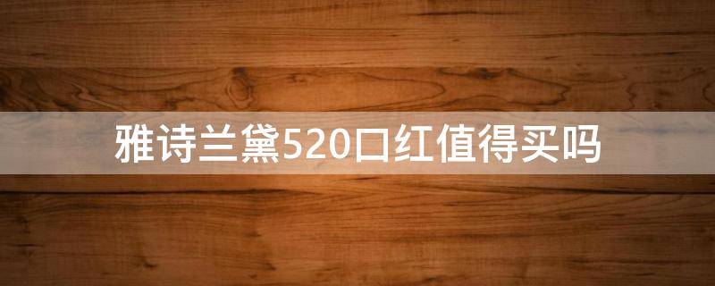 雅诗兰黛520口红值得买吗 雅诗兰黛520口红色号