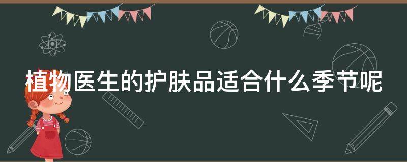 植物医生的护肤品适合什么季节呢 植物医生的护肤品适合多大年龄段的人使用