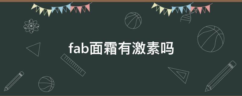 fab面霜有激素吗（fab面霜含激素吗）