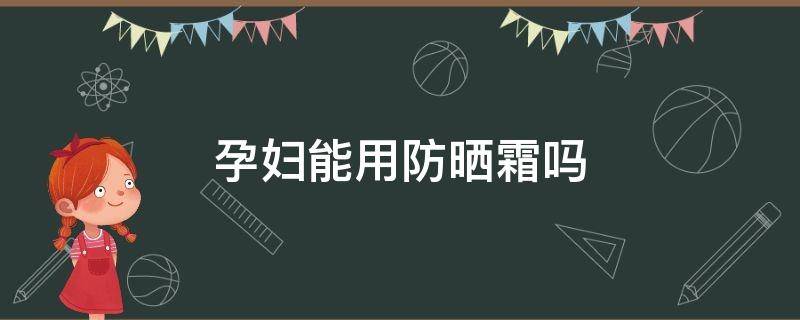 孕妇能用防晒霜吗 孕妇能用防晒霜吗?