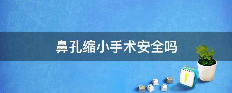 鼻孔缩小手术安全吗 鼻孔缩小手术有风险吗