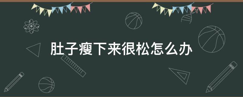 肚子瘦下来很松怎么办 肚子瘦下来很松怎么办呢