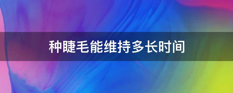 种睫毛能维持多长时间（种睫毛能维持多长时间呢）