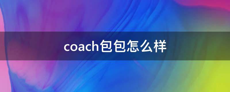 coach包包怎么样 coach 包怎么样