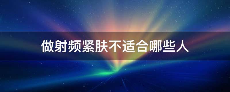 做射频紧肤不适合哪些人 做射频紧肤不适合哪些人做