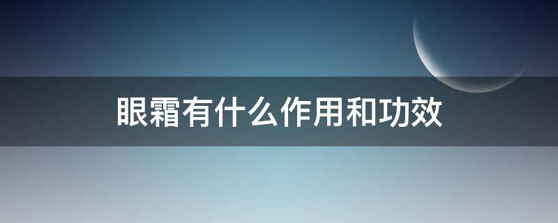 眼霜有什么作用和功效（眼霜的主要功效是什么）