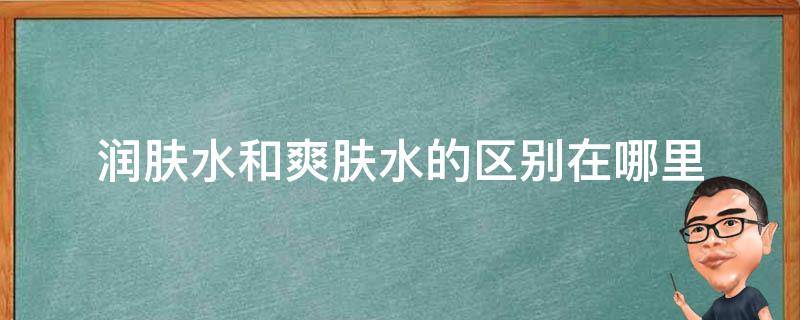 润肤水和爽肤水的区别在哪里 爽肤水和润肤液