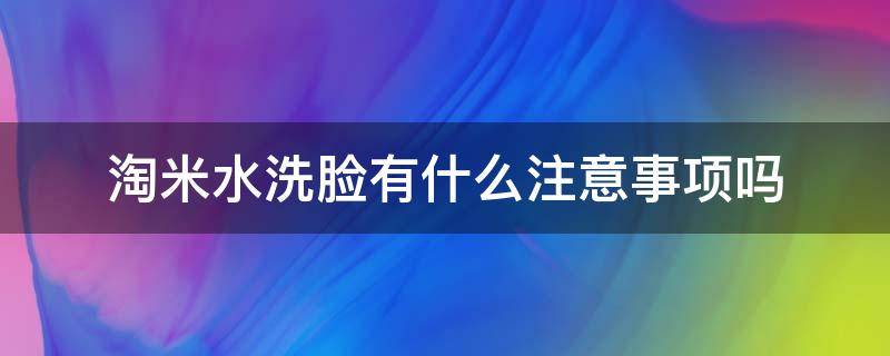 淘米水洗脸有什么注意事项吗 淘米水洗脸有什么好处吗?