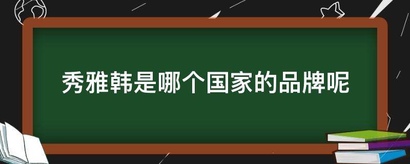 秀雅韩是哪个国家的品牌呢 秀雅韩官方旗舰店