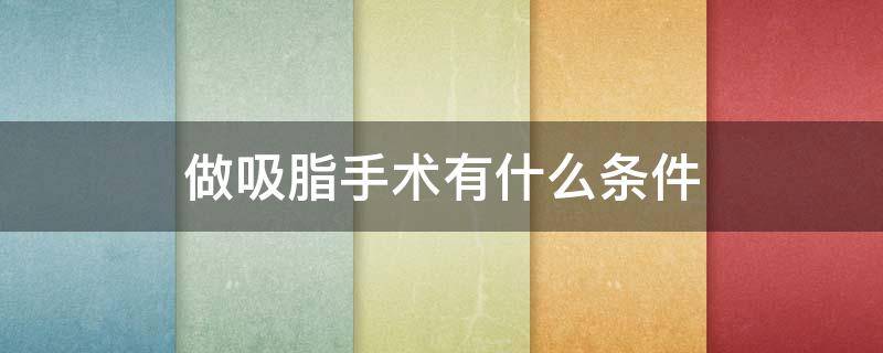 做吸脂手术有什么条件 做吸脂手术有什么条件不能做