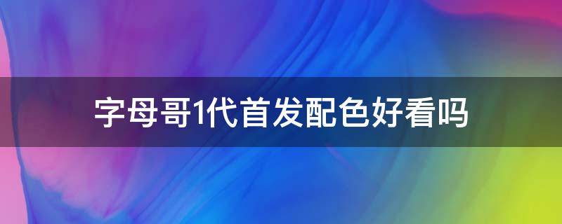 字母哥1代首发配色好看吗 字母哥一代怎么搭配