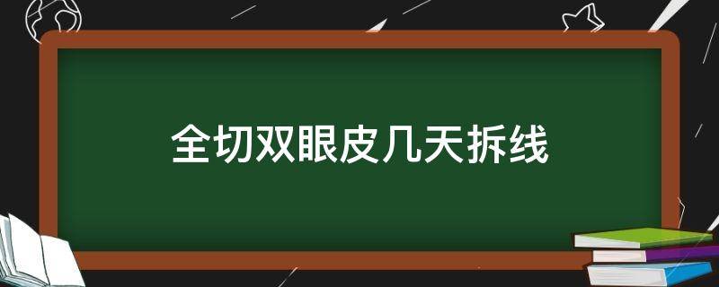 全切双眼皮几天拆线 全切双眼皮几天拆线合适