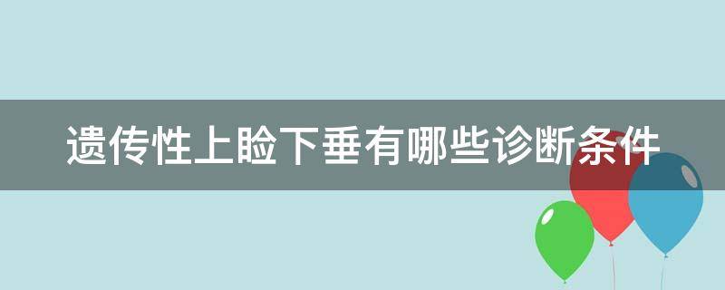 遗传性上睑下垂有哪些诊断条件（遗传性上睑下垂 长大了自己能好吗）