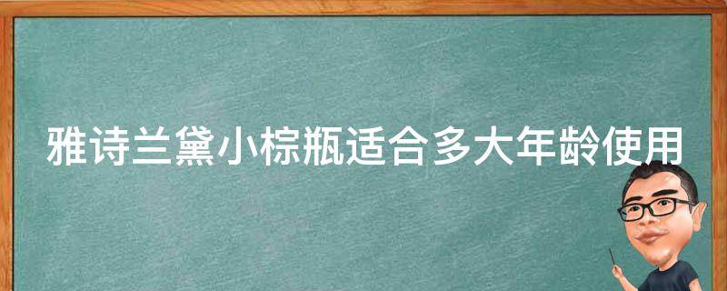 雅诗兰黛小棕瓶适合多大年龄使用 雅诗兰黛小棕瓶适合多少岁使用