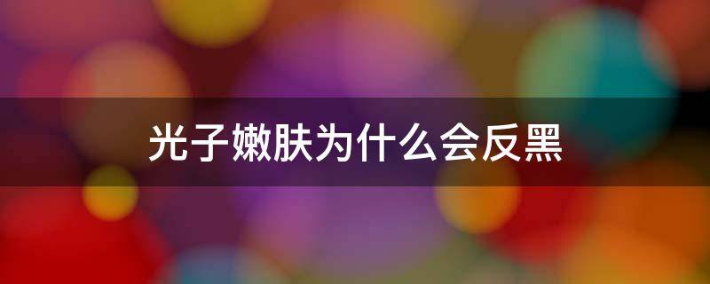 光子嫩肤为什么会反黑 光子嫩肤后为什么会反黑