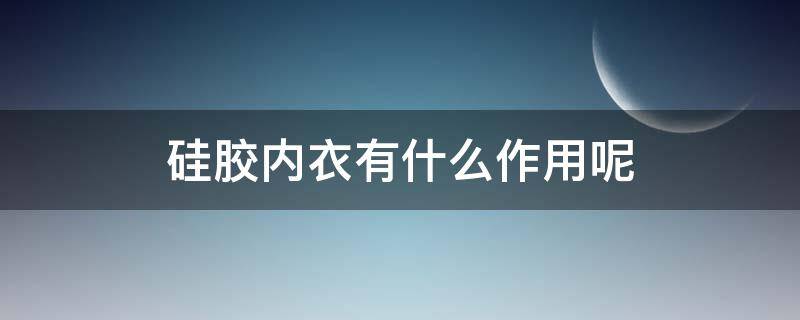 硅胶内衣有什么作用呢（硅胶内衣的好处和坏处）