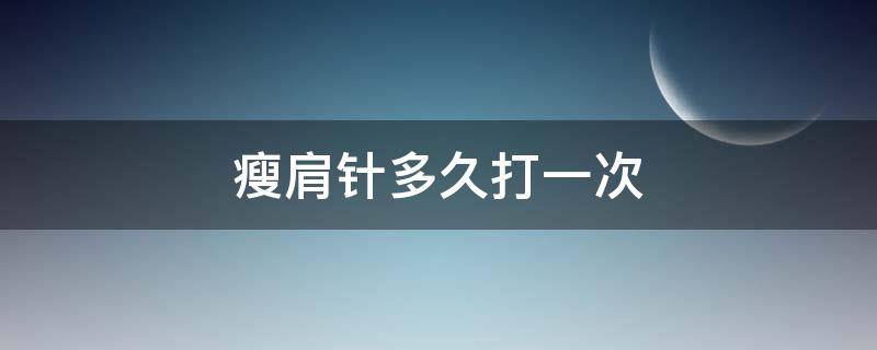 瘦肩针多久打一次 瘦肩针多久打一次,要打几次定型