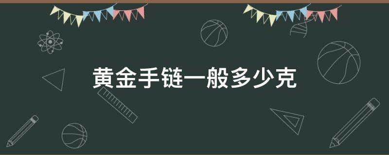 黄金手链一般多少克 黄金手链一般多少克多少钱