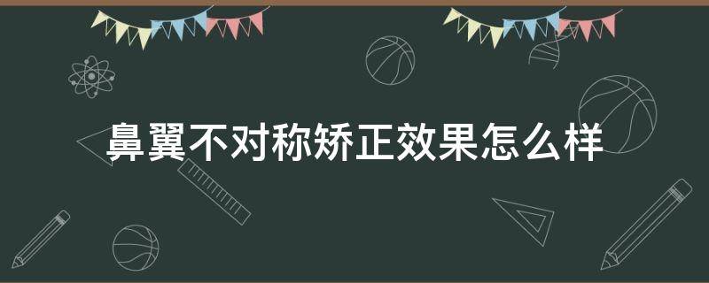 鼻翼不对称矫正效果怎么样 鼻翼不对称矫正效果怎么样图片