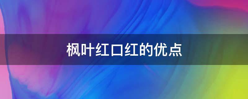 枫叶红口红的优点 枫叶红是什么意思的口红