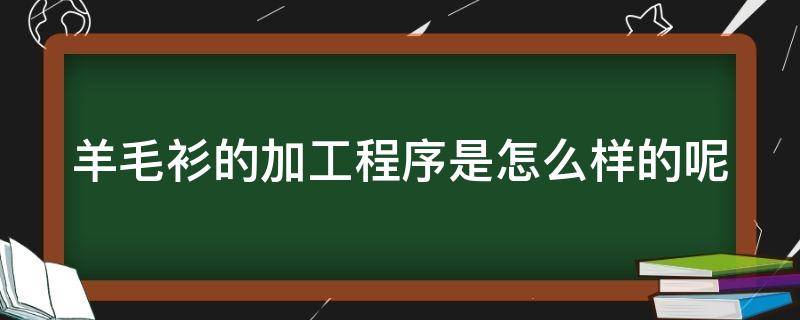 羊毛衫的加工程序是怎么样的呢（羊毛衫的加工程序是怎么样的呢视频）