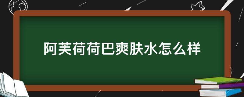 阿芙荷荷巴爽肤水怎么样 阿芙荷荷巴油爽肤水怎么样