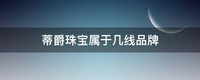 蒂爵珠宝属于几线品牌 蒂爵珠宝怎么样