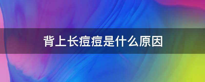 背上长痘痘是什么原因 身上背上长痘痘是什么原因