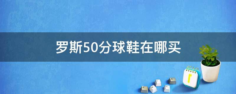 罗斯50分球鞋在哪买（罗斯50分穿的什么球鞋）