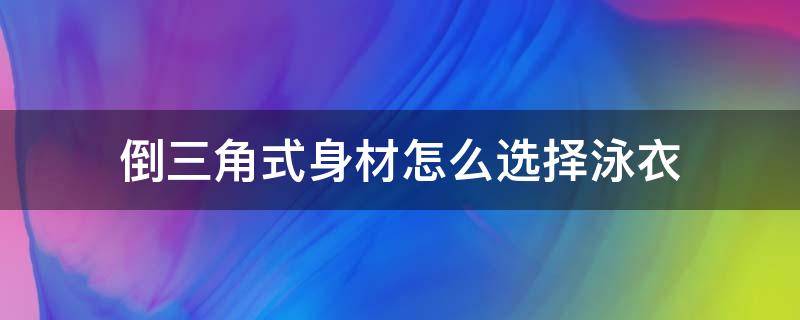 倒三角式身材怎么选择泳衣（倒三角身材适合什么运动）