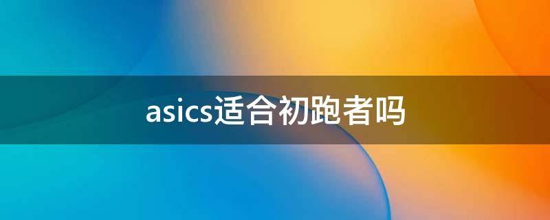 asics适合初跑者吗 asics适合跑步吗