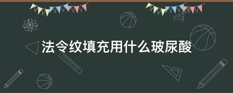 法令纹填充用什么玻尿酸 法令纹填充什么玻尿酸比较好久