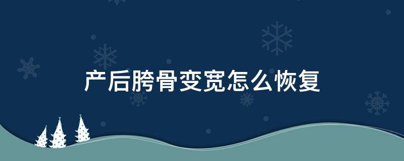 产后胯骨变宽怎么恢复 产后多久骨盆就定型了