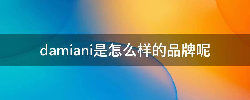 damiani是怎么样的品牌呢（damiani是什么牌子）