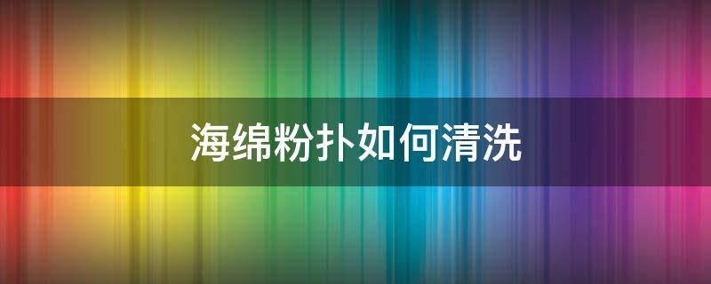 海绵粉扑如何清洗 海绵粉扑如何清洗掉