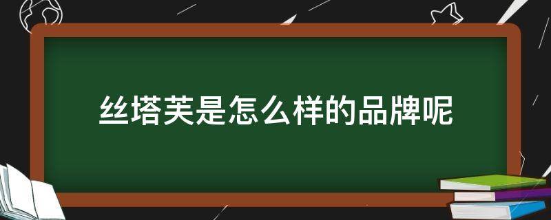 丝塔芙是怎么样的品牌呢（丝塔芙是怎么样的品牌呢是正品吗）