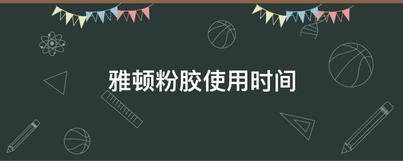 雅顿粉胶使用时间 雅顿粉胶使用时间是多久