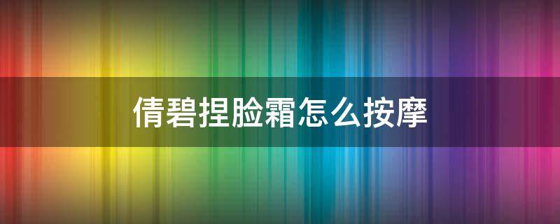 倩碧捏脸霜怎么按摩（倩碧捏脸霜怎么按摩用）